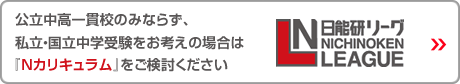 日能研リーグ：公立中高一貫校のみならず、私立・国立中学受験をお考えの場合は「Nカリキュラム」をご検討ください